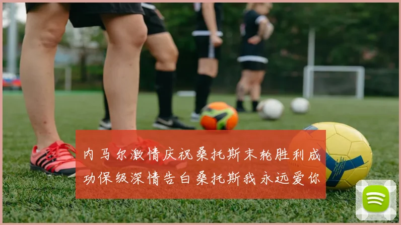 内马尔激情庆祝桑托斯末轮胜利成功保级深情告白桑托斯我永远爱你