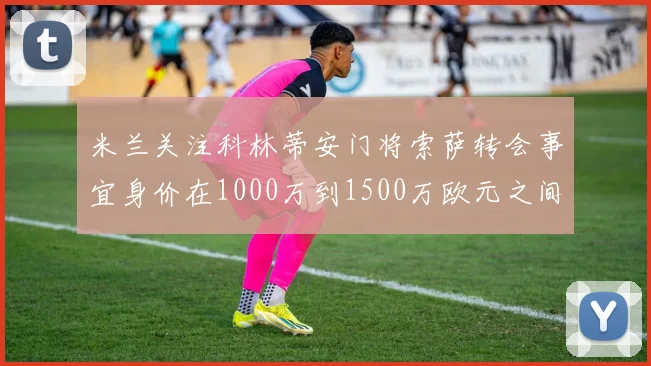 米兰关注科林蒂安门将索萨转会事宜身价在1000万到1500万欧元之间