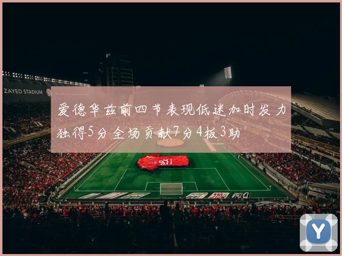 爱德华兹前四节表现低迷加时发力独得5分全场贡献7分4板3助
