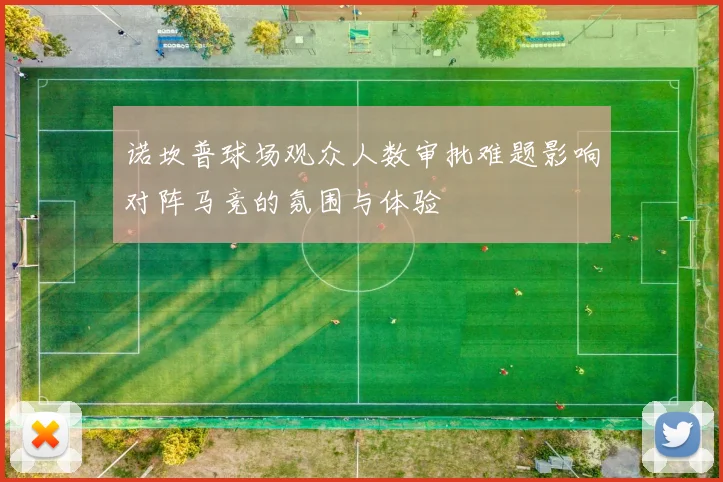 诺坎普球场观众人数审批难题影响对阵马竞的氛围与体验