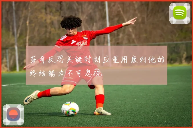 芬奇反思关键时刻应重用康利他的终结能力不可忽视