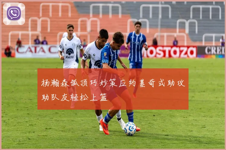 杨瀚森弧顶巧妙策应约基奇式助攻助队友轻松上篮