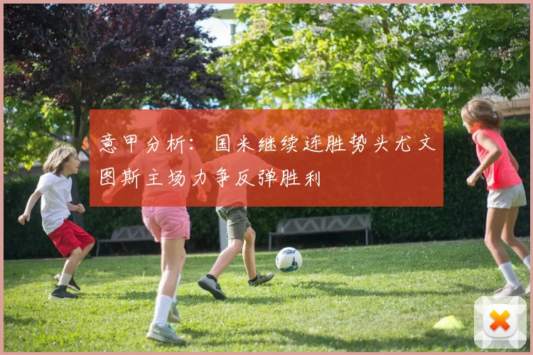 意甲分析：国米继续连胜势头尤文图斯主场力争反弹胜利