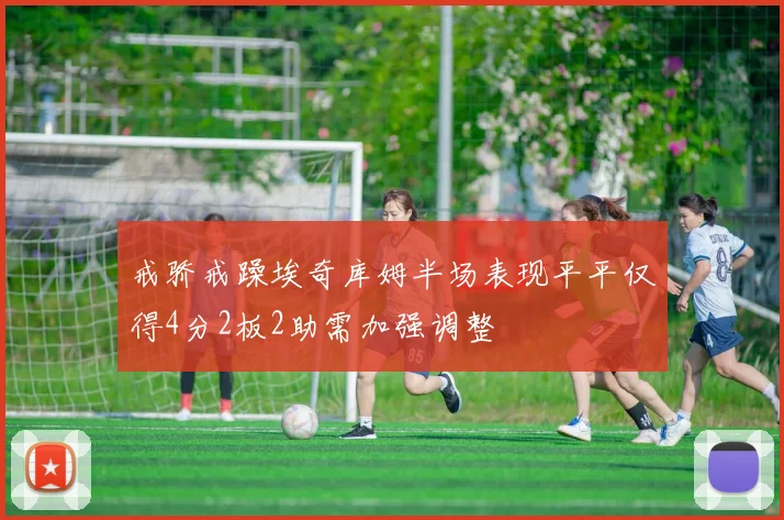戒骄戒躁埃奇库姆半场表现平平仅得4分2板2助需加强调整
