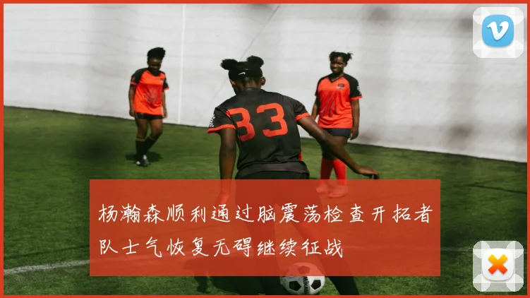 杨瀚森顺利通过脑震荡检查开拓者队士气恢复无碍继续征战