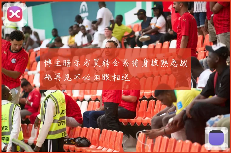博主暗示方昊转会或将身披熟悉战袍再见不必泪眼相送