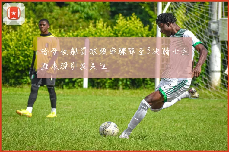 哈登快船罚球频率骤降至5次骑士生涯表现引发关注