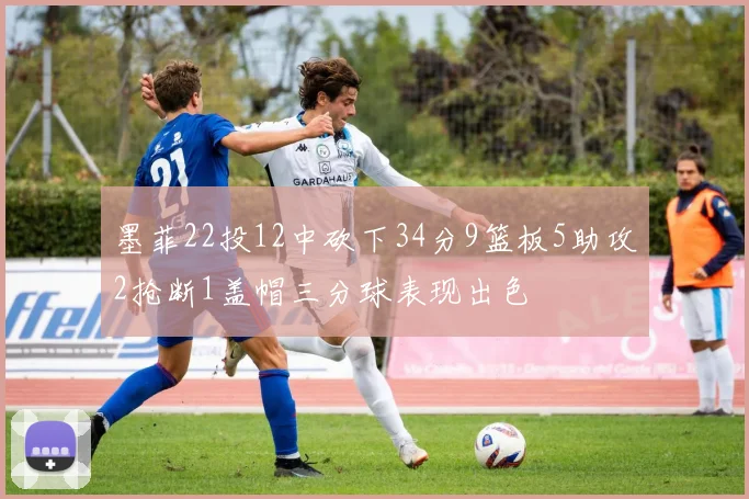 墨菲22投12中砍下34分9篮板5助攻2抢断1盖帽三分球表现出色