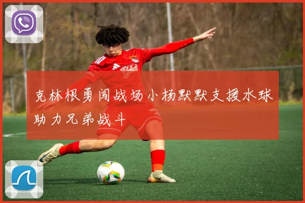 克林根勇闯战场小杨默默支援水球助力兄弟战斗
