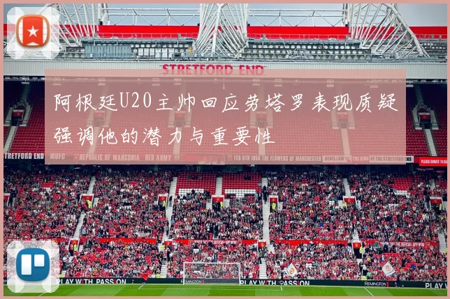 阿根廷U20主帅回应劳塔罗表现质疑强调他的潜力与重要性