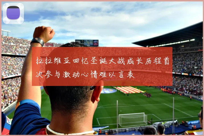 拉拉维亚回忆圣诞大战成长历程首次参与激动心情难以言表