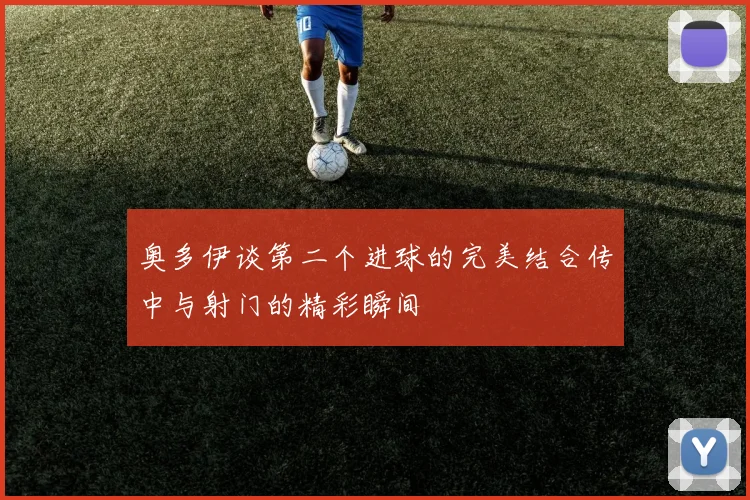 奥多伊谈第二个进球的完美结合传中与射门的精彩瞬间
