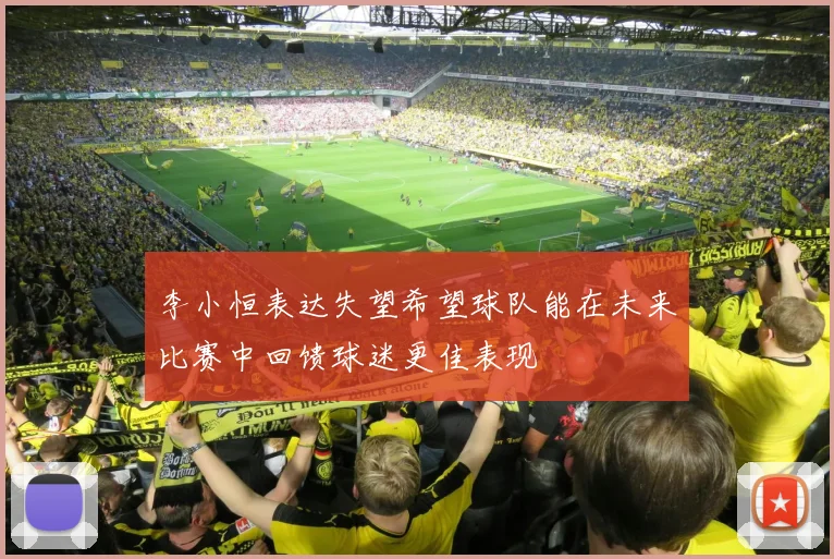 李小恒表达失望希望球队能在未来比赛中回馈球迷更佳表现