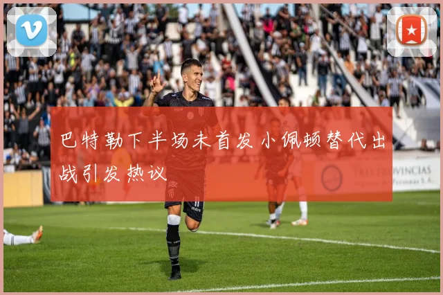 巴特勒下半场未首发小佩顿替代出战引发热议