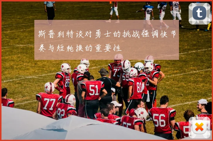 斯普利特谈对勇士的挑战强调快节奏与短轮换的重要性