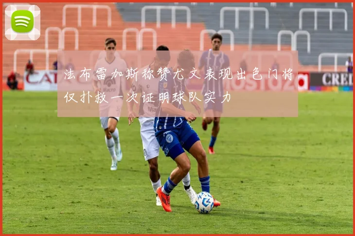 法布雷加斯称赞尤文表现出色门将仅扑救一次证明球队实力