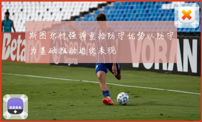 斯图尔特强调重拾防守优势以防守为基础推动进攻表现
